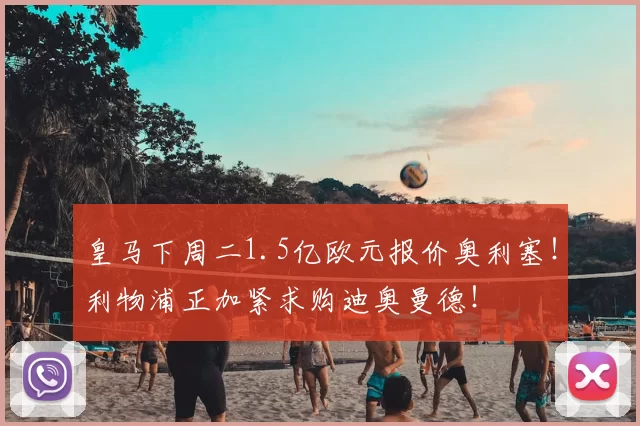 皇马下周二1.5亿欧元报价奥利塞！利物浦正加紧求购迪奥曼德！