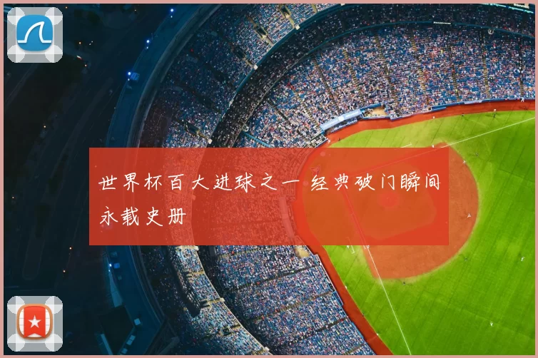 世界杯百大进球之一 经典破门瞬间永载史册