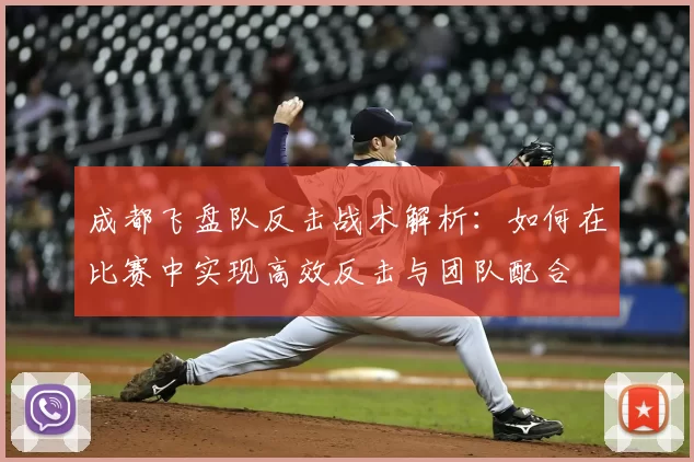 成都飞盘队反击战术解析:如何在比赛中实现高效反击与团队配合