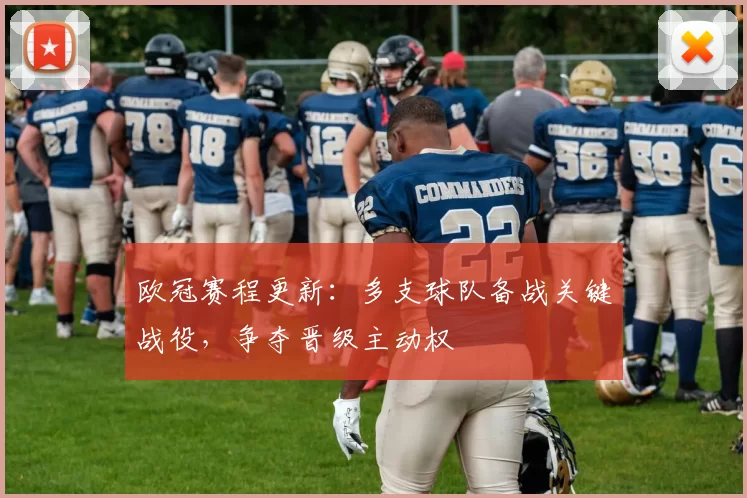欧冠赛程更新:多支球队备战关键战役,争夺晋级主动权