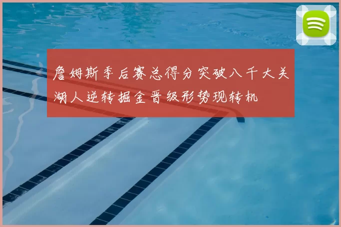 詹姆斯季后赛总得分突破八千大关湖人逆转掘金晋级形势现转机