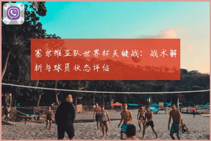 塞尔维亚队世界杯关键战:战术解析与球员状态评估