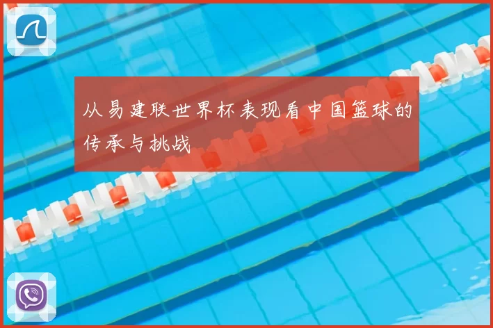 从易建联世界杯表现看中国篮球的传承与挑战
