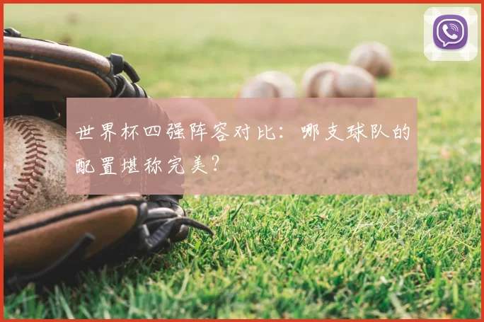世界杯四强阵容对比:哪支球队的配置堪称完美?