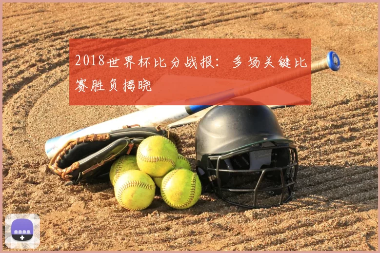 2018世界杯比分战报：多场关键比赛胜负揭晓