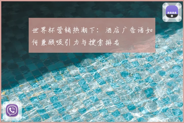 世界杯营销热潮下:酒店广告语如何兼顾吸引力与搜索排名