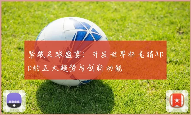 紧跟足球盛宴：开发世界杯竞猜App的五大趋势与创新功能