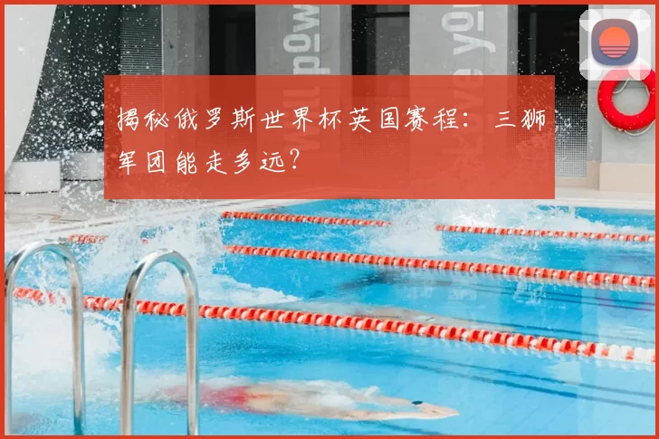 揭秘俄罗斯世界杯英国赛程：三狮军团能走多远？