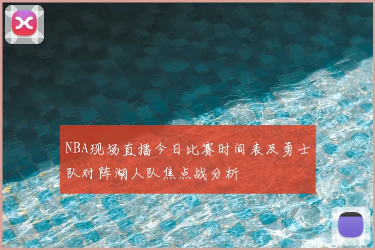 NBA现场直播今日比赛时间表及勇士队对阵湖人队焦点战分析