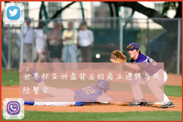 世界杯亚洲盘背后的商业逻辑与风险警示