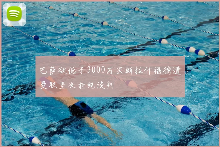 巴萨欲低于3000万买断拉什福德遭曼联坚决拒绝谈判