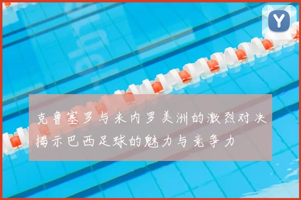 克鲁塞罗与米内罗美洲的激烈对决揭示巴西足球的魅力与竞争力