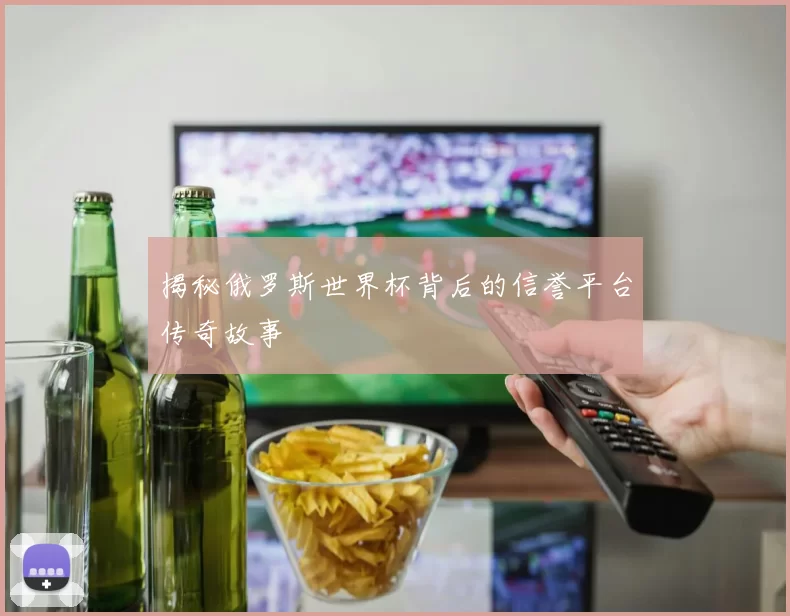 揭秘俄罗斯世界杯背后的信誉平台传奇故事