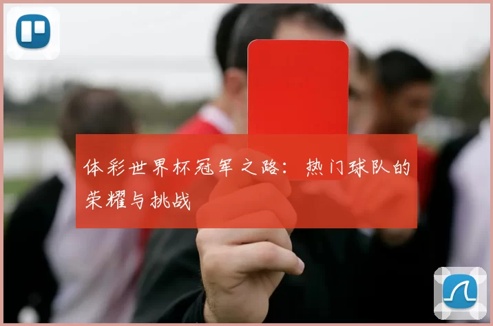 体彩世界杯冠军之路:热门球队的荣耀与挑战