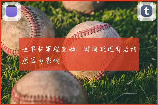 世界杯赛程变动:时间延迟背后的原因与影响