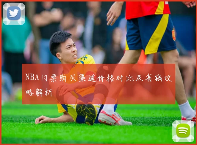 NBA门票购买渠道价格对比及省钱攻略解析