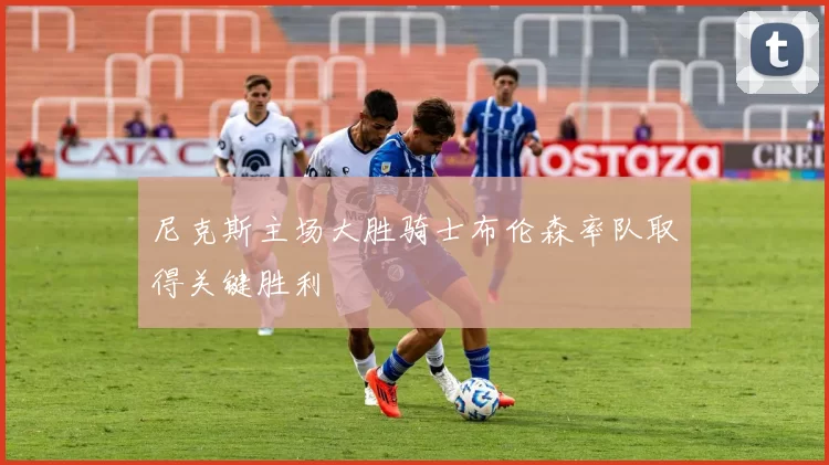 尼克斯主场大胜骑士布伦森率队取得关键胜利