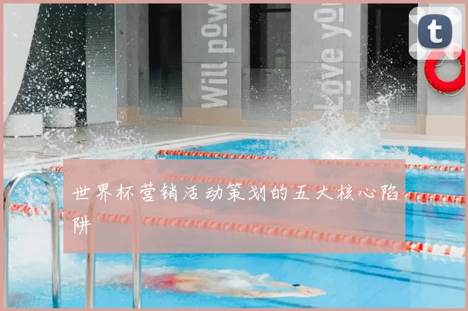 世界杯营销活动策划的五大核心陷阱