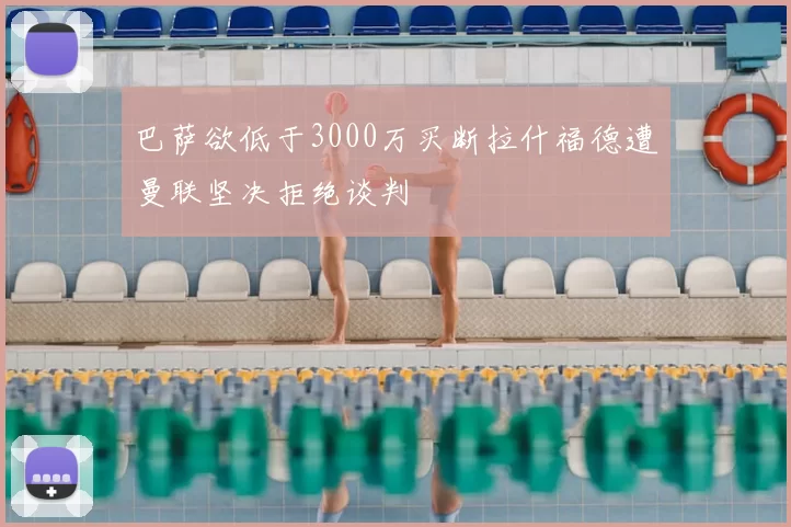 巴萨欲低于3000万买断拉什福德遭曼联坚决拒绝谈判