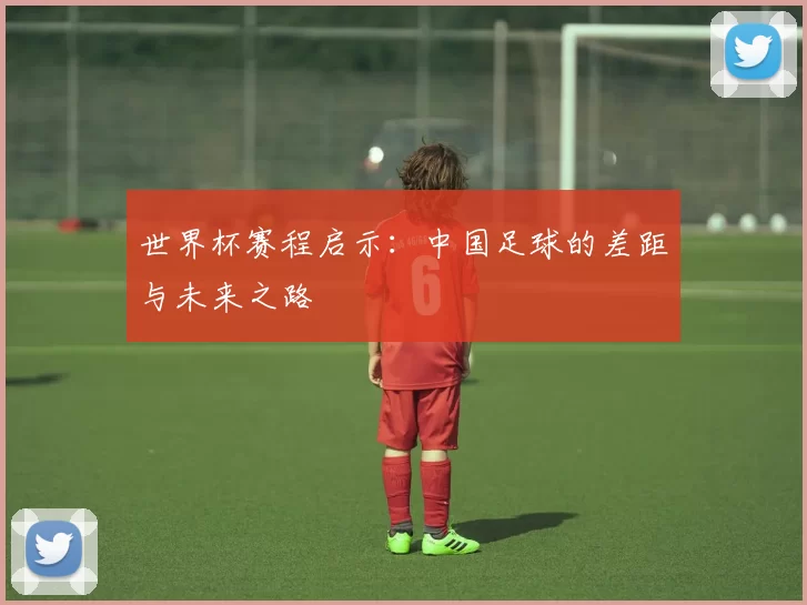 世界杯赛程启示:中国足球的差距与未来之路