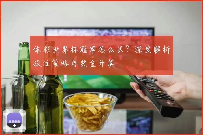 体彩世界杯冠军怎么买？深度解析投注策略与奖金计算