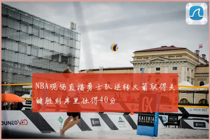 NBA现场直播勇士队逆转火箭取得关键胜利库里独得40分