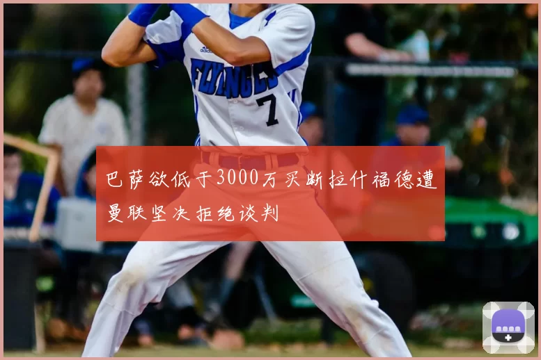 巴萨欲低于3000万买断拉什福德遭曼联坚决拒绝谈判