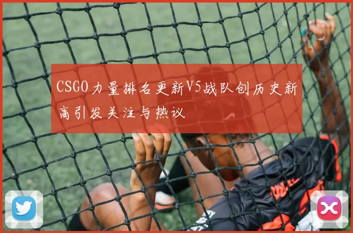 CSGO力量排名更新V5战队创历史新高引发关注与热议