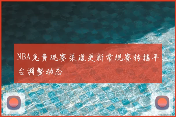 NBA免费观赛渠道更新常规赛转播平台调整动态