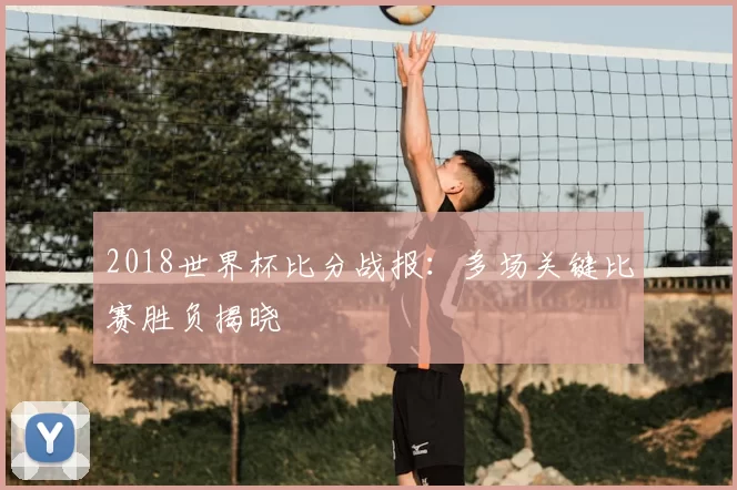 2018世界杯比分战报:多场关键比赛胜负揭晓