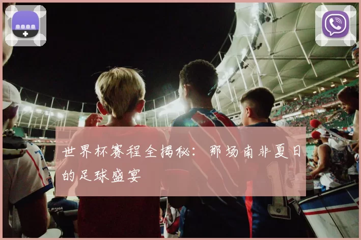 世界杯赛程全揭秘：那场南非夏日的足球盛宴