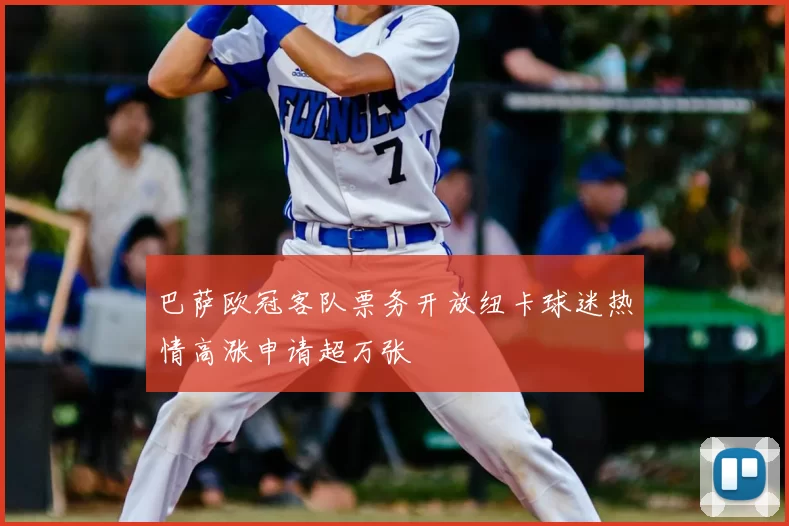 巴萨欧冠客队票务开放纽卡球迷热情高涨申请超万张