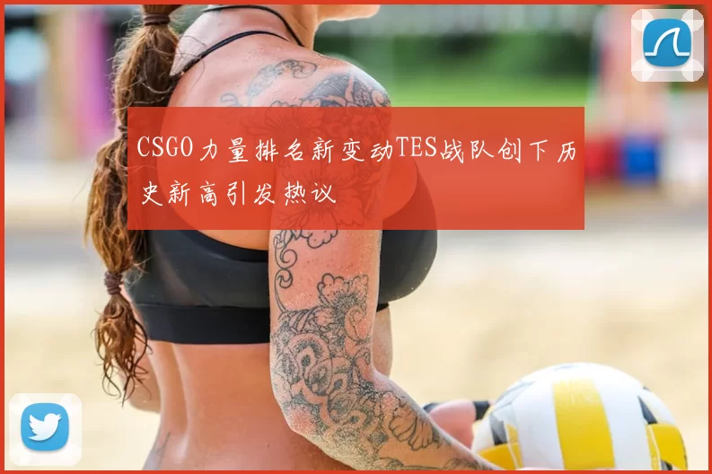 CSGO力量排名新变动TES战队创下历史新高引发热议