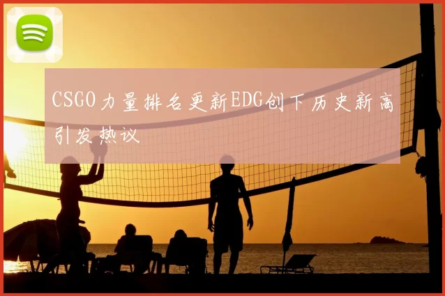 CSGO力量排名更新EDG创下历史新高引发热议