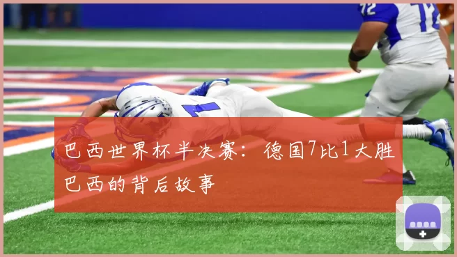 巴西世界杯半决赛:德国7比1大胜巴西的背后故事