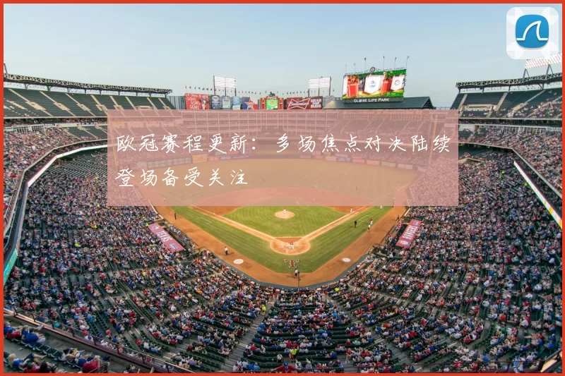 欧冠赛程更新：多场焦点对决陆续登场备受关注