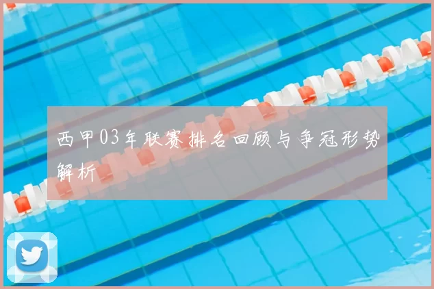 西甲03年联赛排名回顾与争冠形势解析