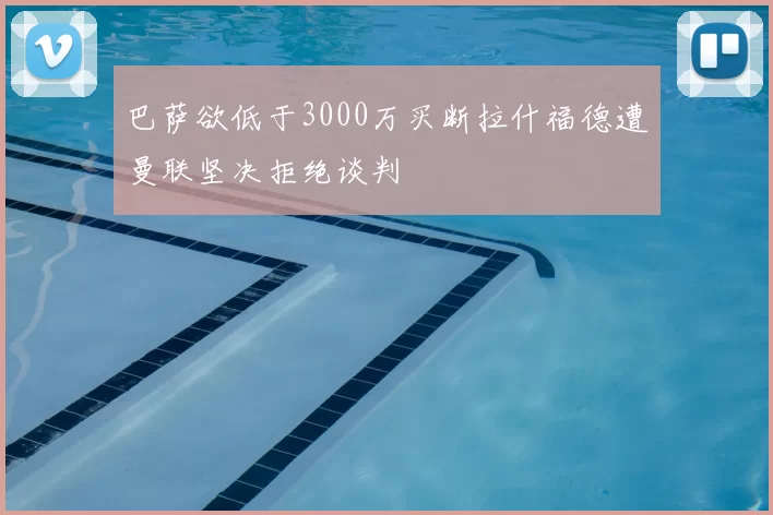 巴萨欲低于3000万买断拉什福德遭曼联坚决拒绝谈判