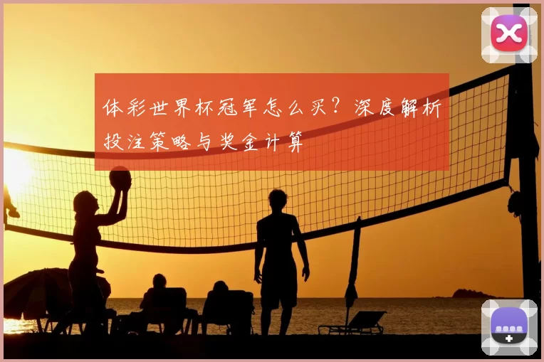 体彩世界杯冠军怎么买?深度解析投注策略与奖金计算