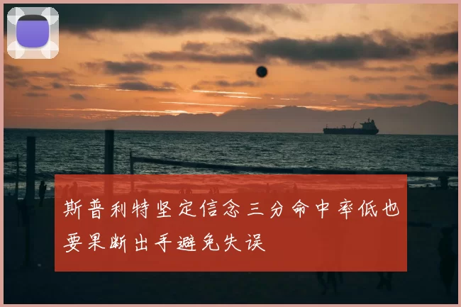 斯普利特坚定信念三分命中率低也要果断出手避免失误