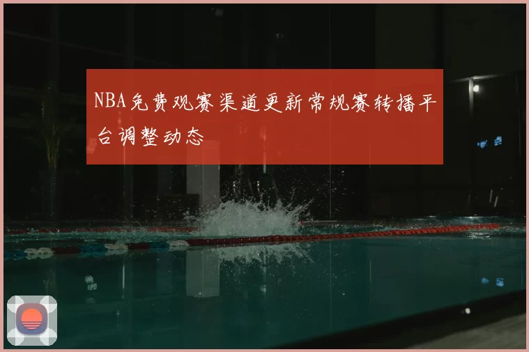 NBA免费观赛渠道更新常规赛转播平台调整动态