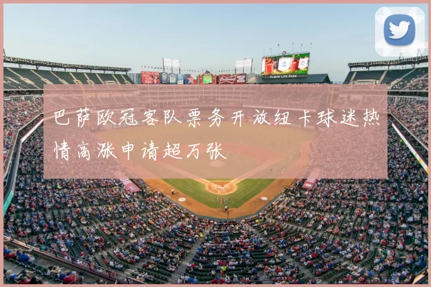 巴萨欧冠客队票务开放纽卡球迷热情高涨申请超万张