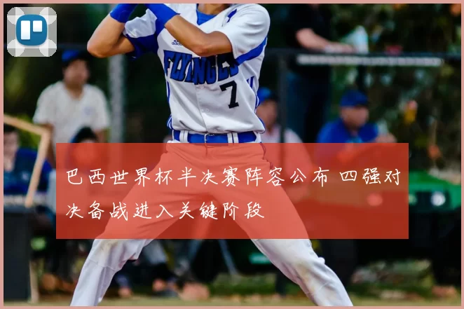 巴西世界杯半决赛阵容公布 四强对决备战进入关键阶段