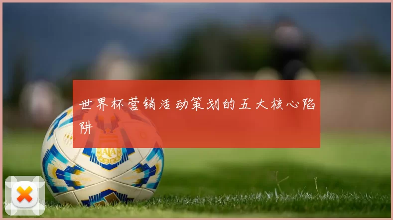 世界杯营销活动策划的五大核心陷阱