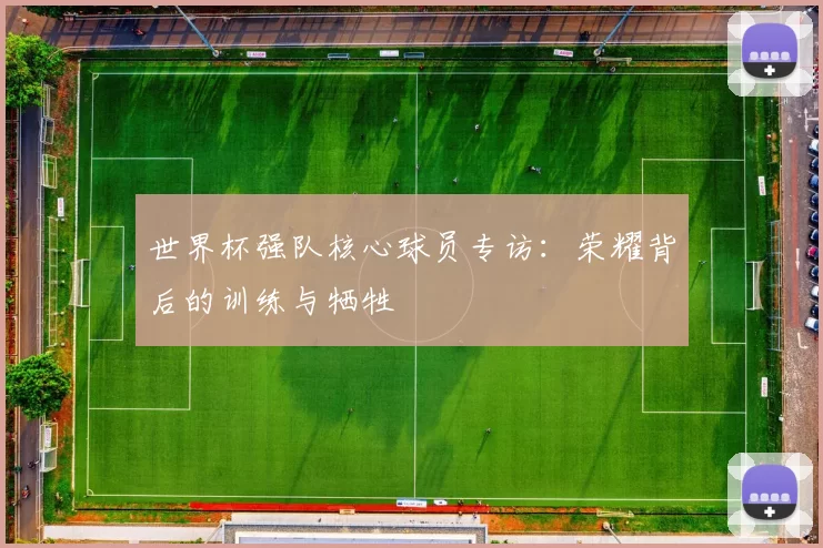 世界杯强队核心球员专访:荣耀背后的训练与牺牲