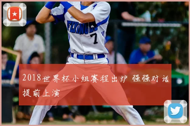 2018世界杯小组赛程出炉 强强对话提前上演