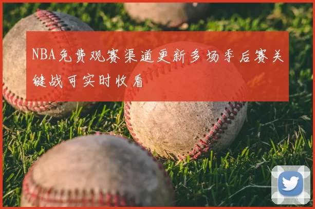 NBA免费观赛渠道更新多场季后赛关键战可实时收看