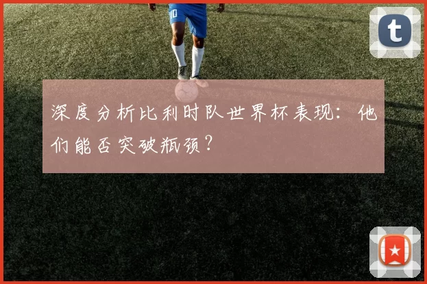 深度分析比利时队世界杯表现：他们能否突破瓶颈？