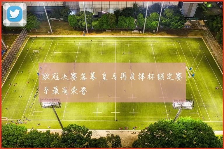 欧冠决赛落幕 皇马再度捧杯锁定赛季最高荣誉