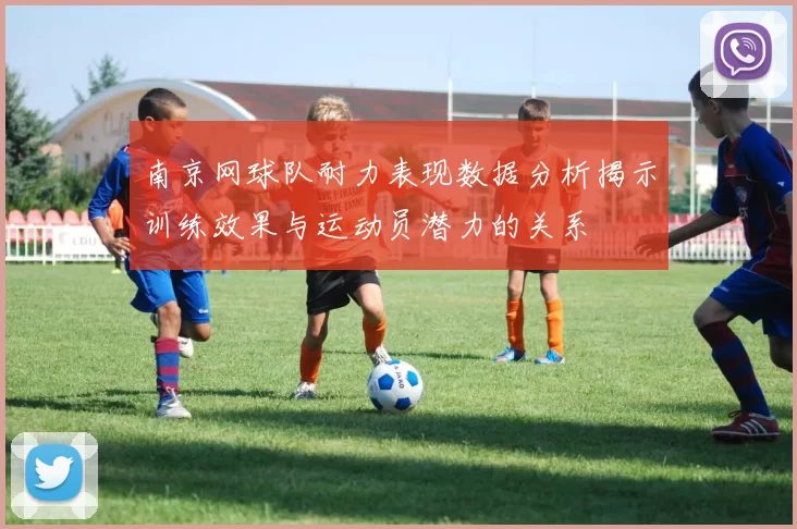 南京网球队耐力表现数据分析揭示训练效果与运动员潜力的关系